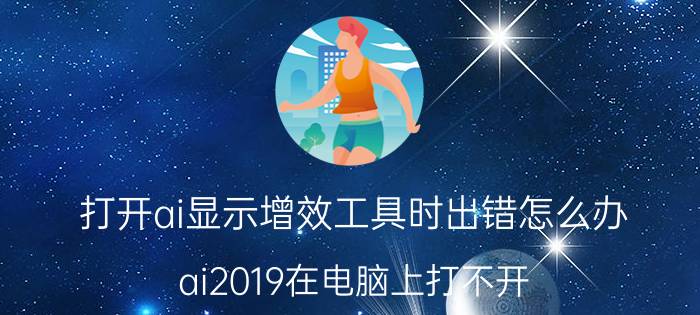 打开ai显示增效工具时出错怎么办 ai2019在电脑上打不开？